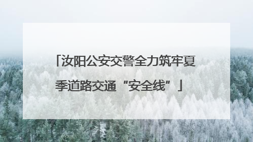 汝阳公安交警全力筑牢夏季道路交通“安全线”