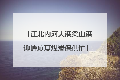江北内河大港梁山港迎峰度夏煤炭保供忙