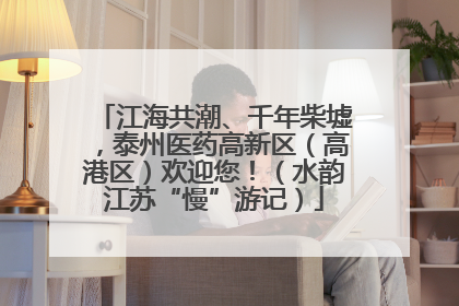 江海共潮、千年柴墟，泰州医药高新区（高港区）欢迎您！（水韵江苏“慢”游记）