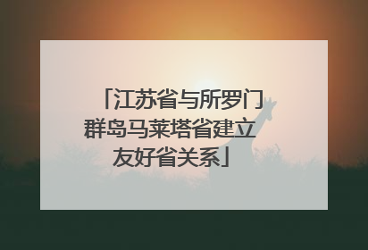 江苏省与所罗门群岛马莱塔省建立友好省关系