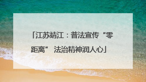 江苏靖江：普法宣传“零距离” 法治精神润人心