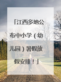 江西多地公布中小学（幼儿园）暑假放假安排！