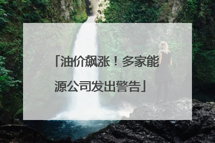 油价飙涨！多家能源公司发出警告