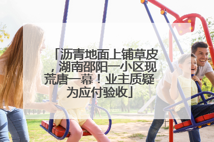 沥青地面上铺草皮，湖南邵阳一小区现荒唐一幕！业主质疑为应付验收
