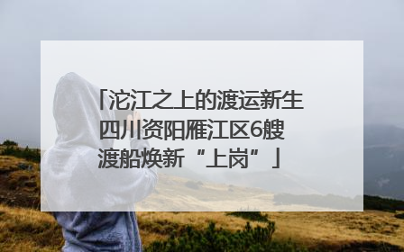 沱江之上的渡运新生 四川资阳雁江区6艘渡船焕新“上岗”