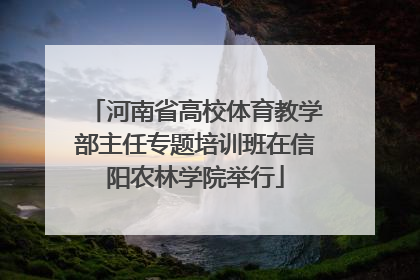 河南省高校体育教学部主任专题培训班在信阳农林学院举行