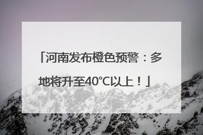 河南发布橙色预警：多地将升至40℃以上！