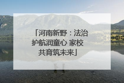 河南新野：法治护航润童心 家校共育筑未来