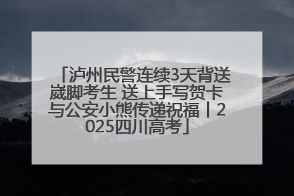 泸州民警连续3天背送崴脚考生 送上手写贺卡与公安小熊传递祝福丨2025四川高考