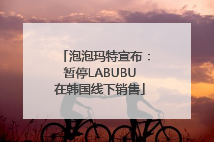 泡泡玛特宣布：暂停LABUBU在韩国线下销售