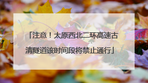 注意！太原西北二环高速古清隧道该时间段将禁止通行