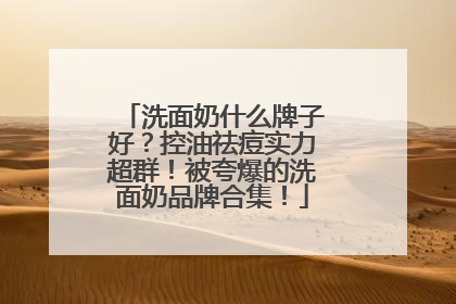 洗面奶什么牌子好？控油祛痘实力超群！被夸爆的洗面奶品牌合集！