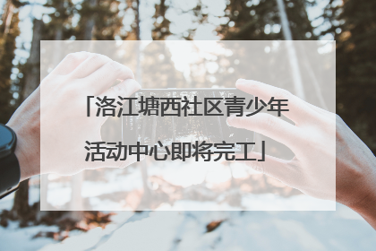 洛江塘西社区青少年活动中心即将完工