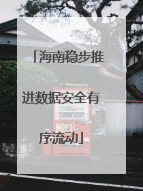 海南稳步推进数据安全有序流动