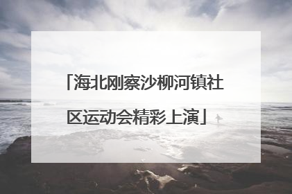 海北刚察沙柳河镇社区运动会精彩上演