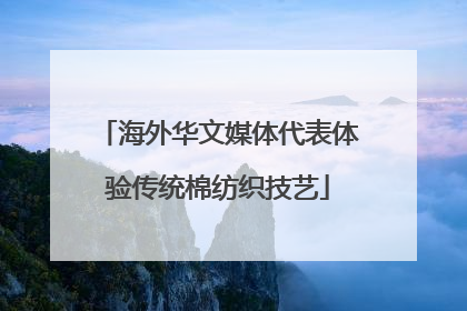 海外华文媒体代表体验传统棉纺织技艺