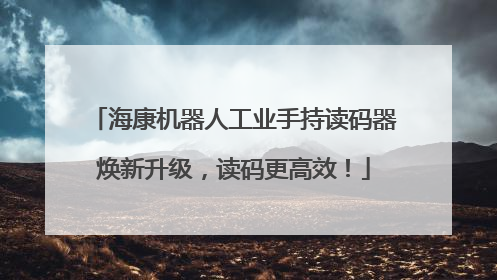 海康机器人工业手持读码器焕新升级，读码更高效！