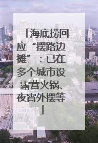 海底捞回应“摆路边摊”：已在多个城市设露营火锅、夜宵外摆等