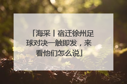 海采丨宿迁徐州足球对决一触即发，来看他们怎么说