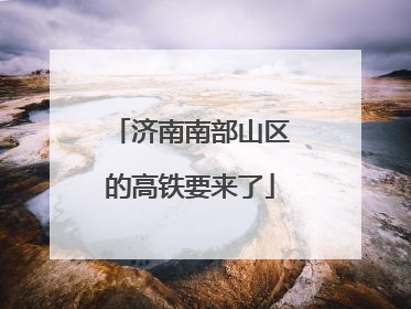济南南部山区的高铁要来了