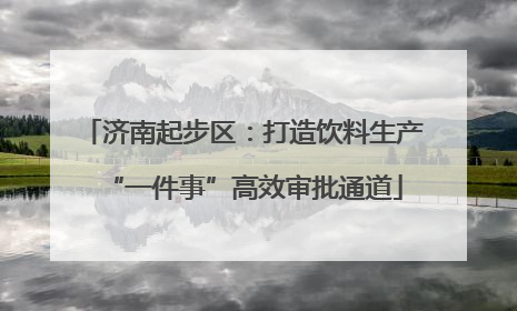 济南起步区：打造饮料生产“一件事”高效审批通道