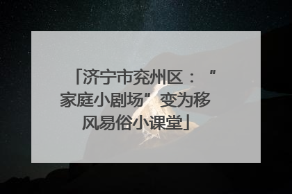 济宁市兖州区：“家庭小剧场”变为移风易俗小课堂