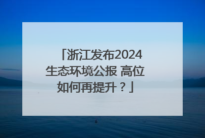 浙江发布2024生态环境公报 高位如何再提升？