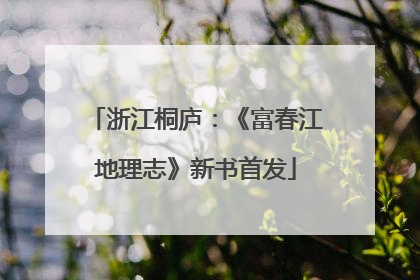 浙江桐庐：《富春江地理志》新书首发