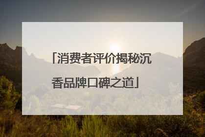 消费者评价揭秘沉香品牌口碑之道
