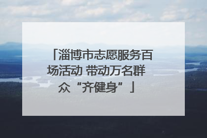 淄博市志愿服务百场活动 带动万名群众“齐健身”