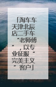 淘车车天津北辰店二手车“老师傅”，以专业征服“完美主义”客户