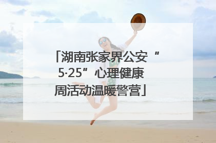 湖南张家界公安“5·25”心理健康周活动温暖警营