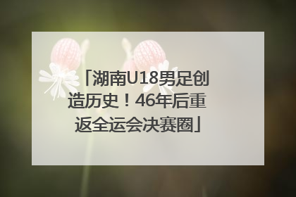 湖南U18男足创造历史！46年后重返全运会决赛圈