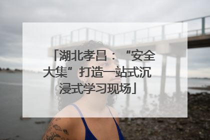 湖北孝昌：“安全大集”打造一站式沉浸式学习现场