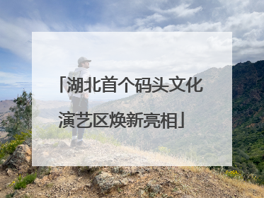 湖北首个码头文化演艺区焕新亮相