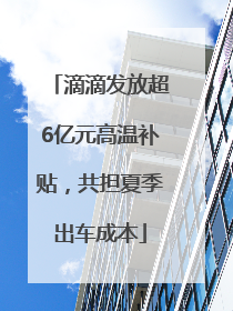 滴滴发放超6亿元高温补贴，共担夏季出车成本
