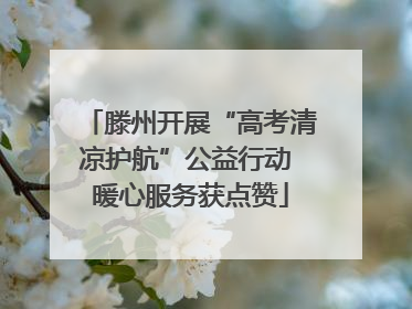 滕州开展“高考清凉护航”公益行动 暖心服务获点赞