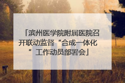 滨州医学院附属医院召开联动监督“合成一体化”工作动员部署会