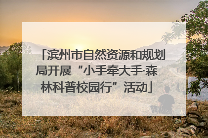 滨州市自然资源和规划局开展“小手牵大手·森林科普校园行”活动