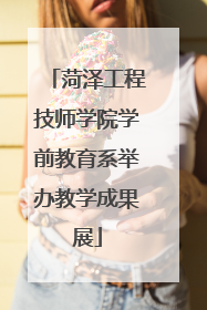 菏泽工程技师学院学前教育系举办教学成果展