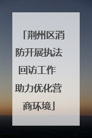 荆州区消防开展执法回访工作 助力优化营商环境