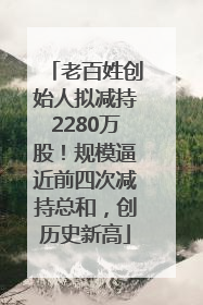 老百姓创始人拟减持2280万股！规模逼近前四次减持总和，创历史新高