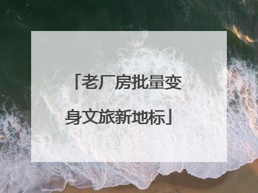 老厂房批量变身文旅新地标