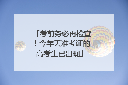 考前务必再检查！今年丢准考证的高考生已出现