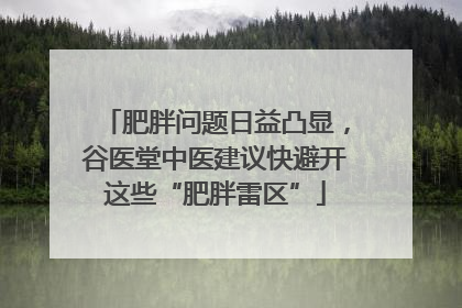 肥胖问题日益凸显，谷医堂中医建议快避开这些“肥胖雷区”