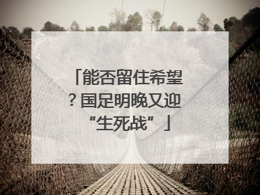 能否留住希望？国足明晚又迎“生死战”