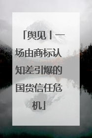 舆见丨一场由商标认知差引爆的国货信任危机