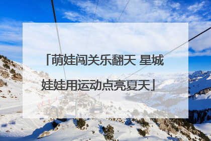 萌娃闯关乐翻天 星城娃娃用运动点亮夏天