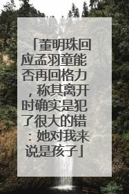 董明珠回应孟羽童能否再回格力，称其离开时确实是犯了很大的错：她对我来说是孩子