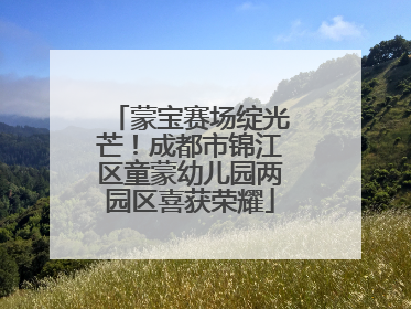 蒙宝赛场绽光芒！成都市锦江区童蒙幼儿园两园区喜获荣耀